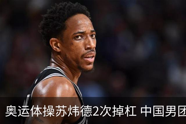 奥运体操苏炜德2次掉杠 中国男团遭日本逆转摘银
