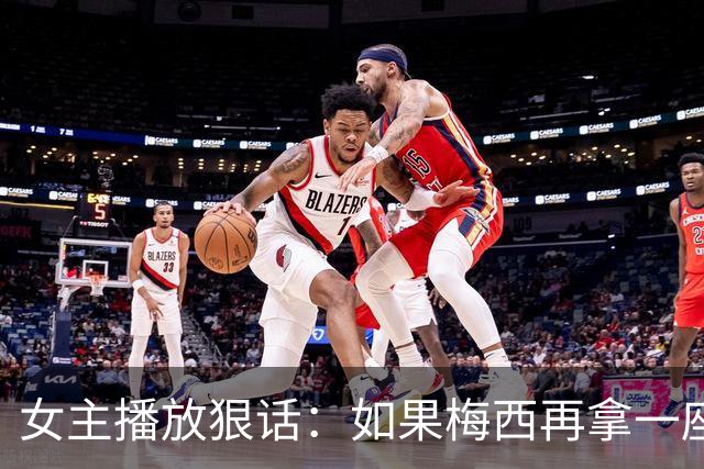 女主播放狠话：如果梅西再拿一座金球奖，那我直接辞职不干了