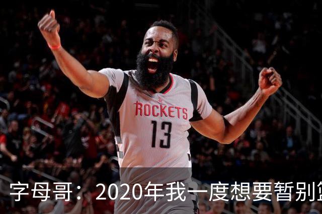字母哥：2020年我一度想要暂别篮坛 如今我的精神坚不可摧