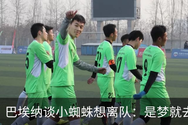 巴埃纳谈小蜘蛛想离队：是梦就去追，但如果球队不卖他也得接受