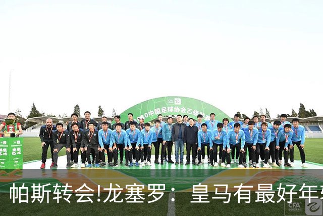 帕斯转会!龙塞罗：皇马有最好年轻球员 但现在要立刻夺冠不能再等