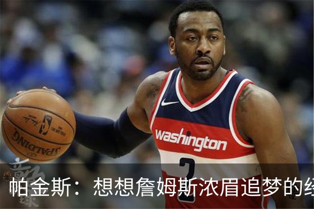帕金斯：想想詹姆斯浓眉追梦的经纪人都是谁？流言可能是抬价手段