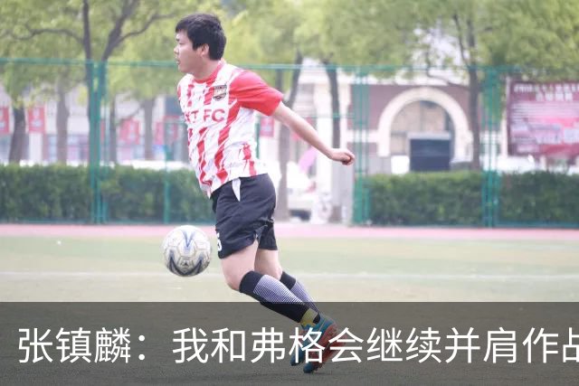 张镇麟：我和弗格会继续并肩作战 一起去冲击更多的总冠军