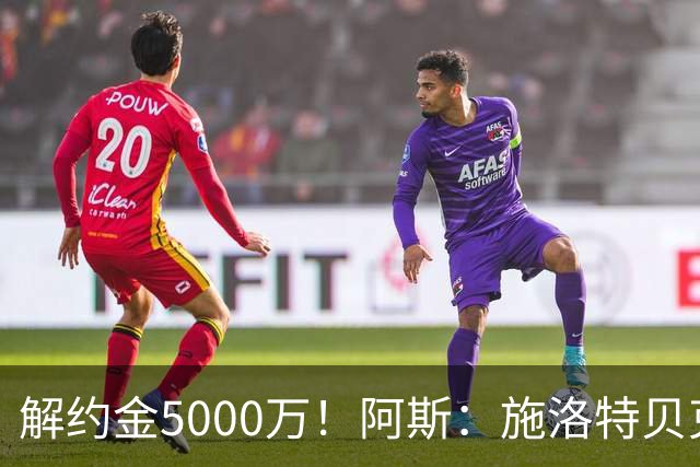 解约金5000万！阿斯：施洛特贝克在等待皇马的正式接触