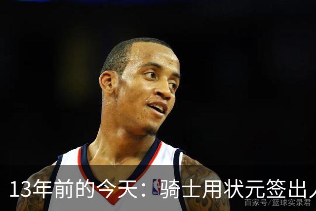 13年前的今天：骑士用状元签出人意料地选中安东尼·本内特